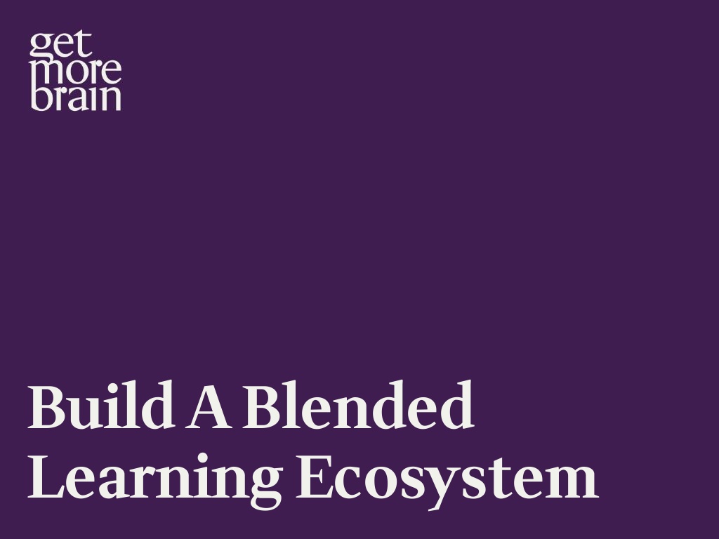 Get More Brain -Build a Blended Learning Ecosystem