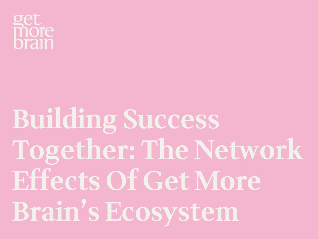 Get More Brain -Building Success Together: The network effects of Get More Brain’s Ecosystem