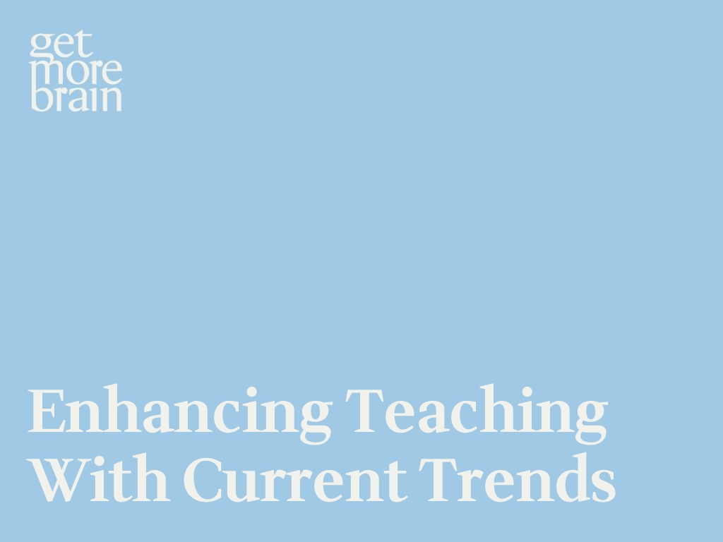 Get More Brain -Enhancing Teaching with Current Trends