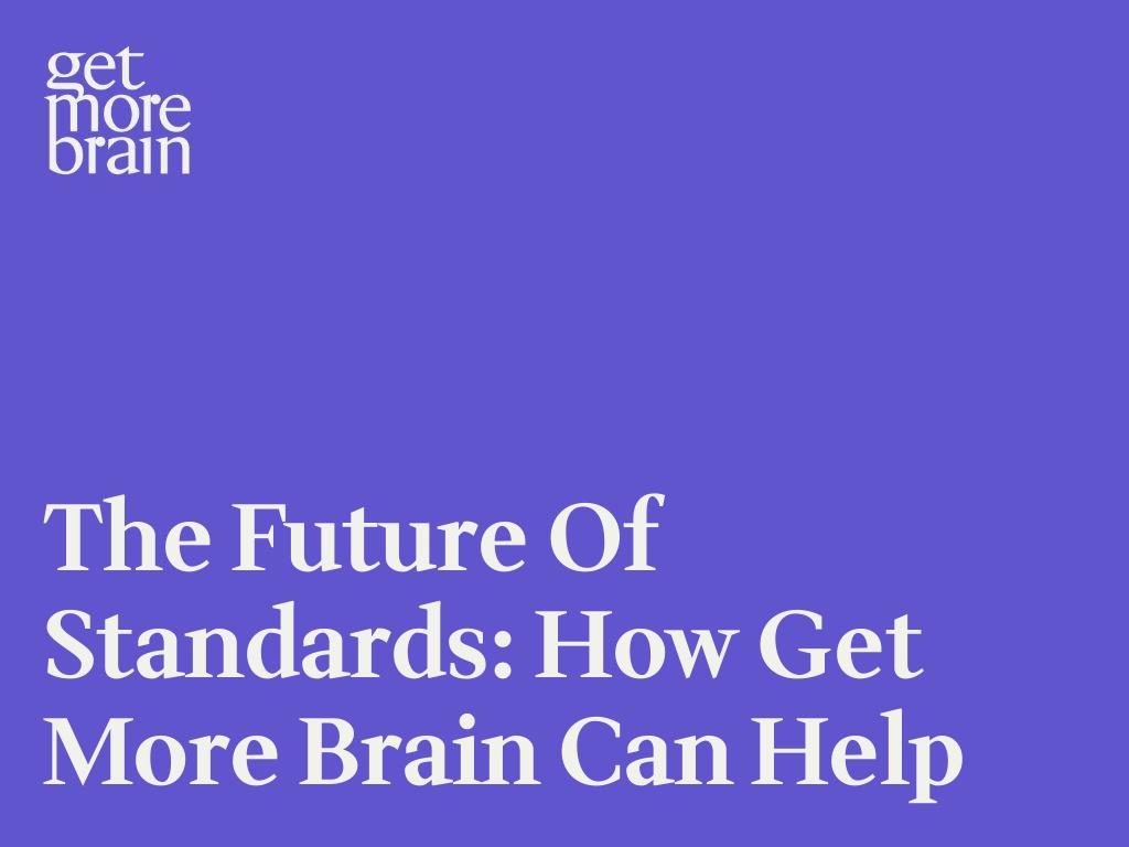 Get More Brain -The Future of Standards: How Get More Brain can help
