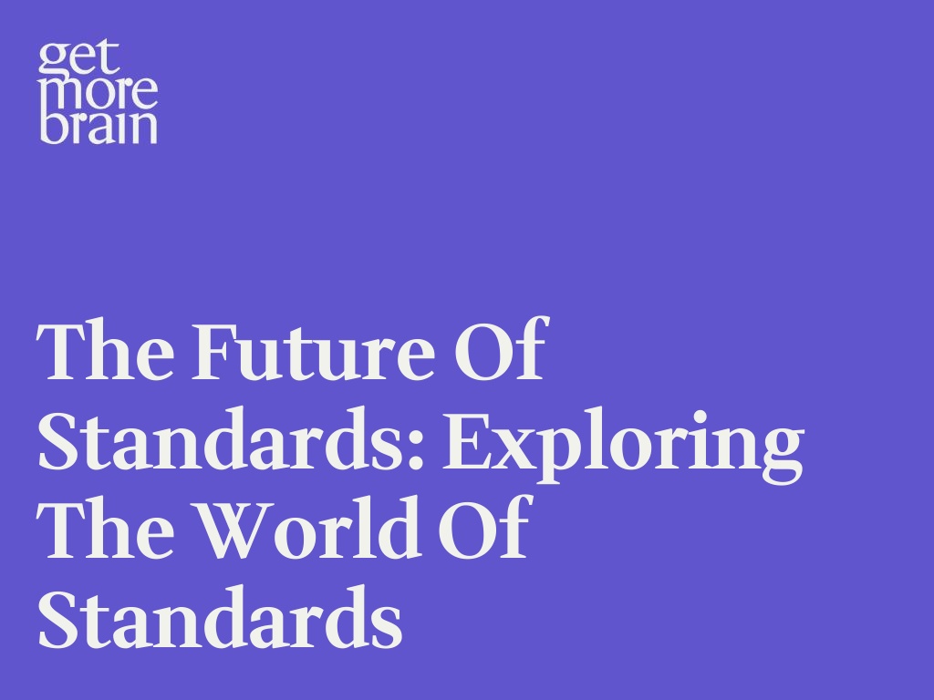 Get More Brain -The Future of Standards: Exploring the World of Standards