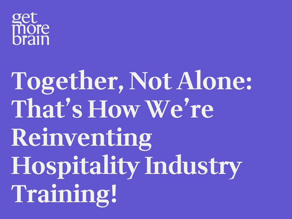 Get More Brain -Together, not alone: that’s how we’re reinventing hospitality industry training!